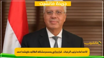 إتاحة إعادة ترتيب الرغبات.. قرار وزاري يحسم مشكلة الطالبة عائشة أحمد 1